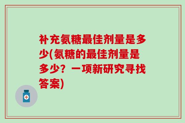 补充氨糖佳剂量是多少(氨糖的佳剂量是多少？一项新研究寻找答案)
