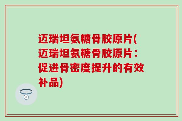 迈瑞坦氨糖骨胶原片(迈瑞坦氨糖骨胶原片:促进骨密度提升的有效补品) 迈瑞坦氨糖骨胶原片(迈瑞坦氨糖骨胶原片:促进骨密度提升的有效补品)