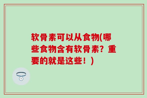 软骨素可以从食物(哪些食物含有软骨素？重要的就是这些！)