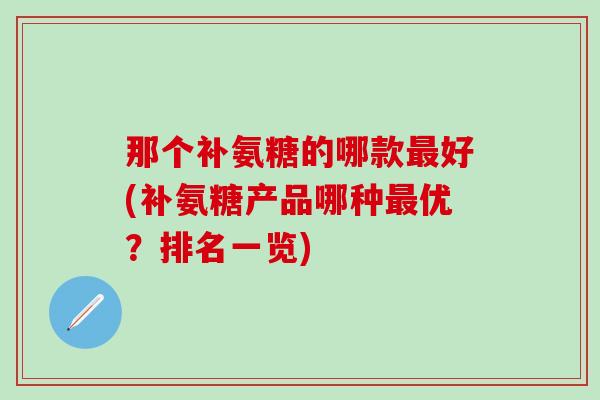 那个补氨糖的哪款最好(补氨糖产品哪种最优？排名一览)