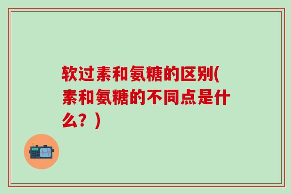 软过素和氨糖的区别(素和氨糖的不同点是什么？)