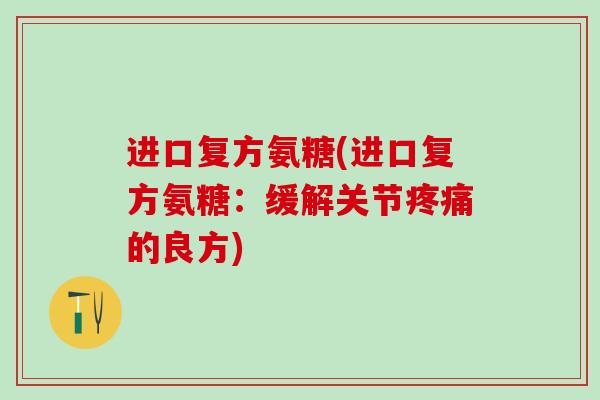 进口复方氨糖(进口复方氨糖：缓解关节疼痛的良方)