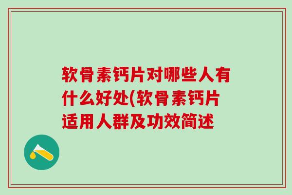软骨素钙片对哪些人有什么好处(软骨素钙片适用人群及功效简述