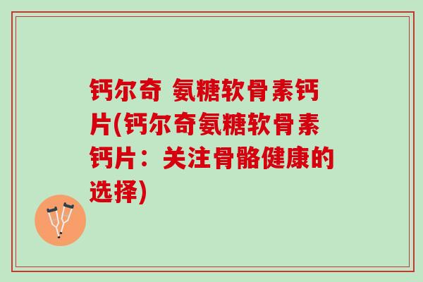 钙尔奇 氨糖软骨素钙片(钙尔奇氨糖软骨素钙片:关注骨骼健康的选择) 钙尔奇 氨糖软骨素钙片(钙尔奇氨糖软骨素钙片:关注骨骼健康的选择)