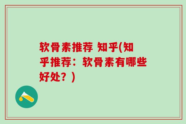 软骨素推荐 知乎(知乎推荐：软骨素有哪些好处？)