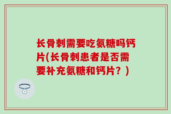 长骨刺需要吃氨糖吗钙片(长骨刺患者是否需要补充氨糖和钙片？)