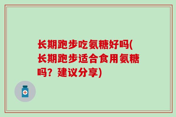 长期跑步吃氨糖好吗(长期跑步适合食用氨糖吗？建议分享)