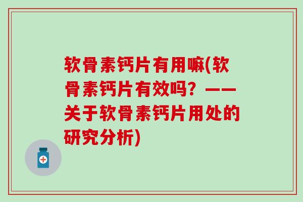 软骨素钙片有用嘛(软骨素钙片有效吗？——关于软骨素钙片用处的研究分析)