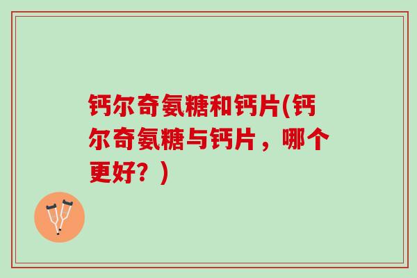 钙尔奇氨糖和钙片(钙尔奇氨糖与钙片，哪个更好？)
