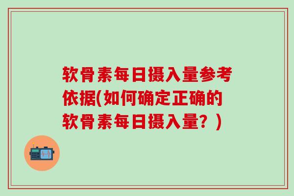 软骨素每日摄入量参考依据(如何确定正确的软骨素每日摄入量？)