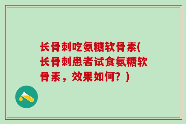 长骨刺吃氨糖软骨素(长骨刺患者试食氨糖软骨素，效果如何？)