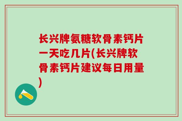 长兴牌氨糖软骨素钙片一天吃几片(长兴牌软骨素钙片建议每日用量)