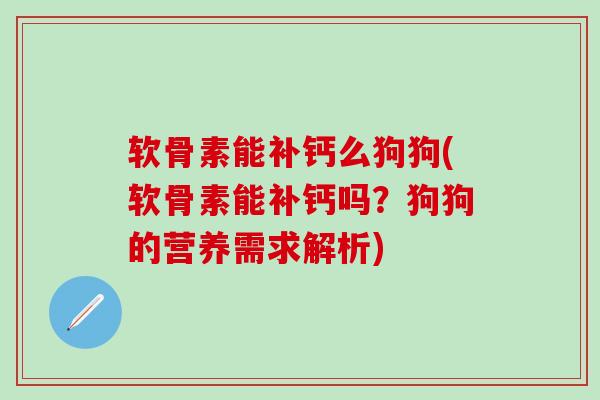 软骨素能补钙么狗狗(软骨素能补钙吗?狗狗的营养需求解析) 软骨素能补钙么狗狗(软骨素能补钙吗?狗狗的营养需求解析)
