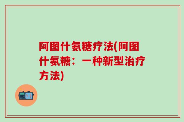 阿图什氨糖疗法(阿图什氨糖：一种新型治疗方法)