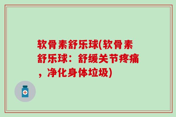 软骨素舒乐球(软骨素舒乐球：舒缓关节疼痛，净化身体垃圾)