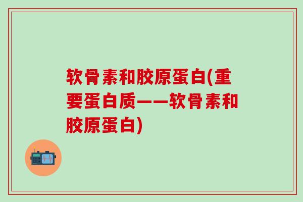 软骨素和胶原蛋白(重要蛋白质——软骨素和胶原蛋白)