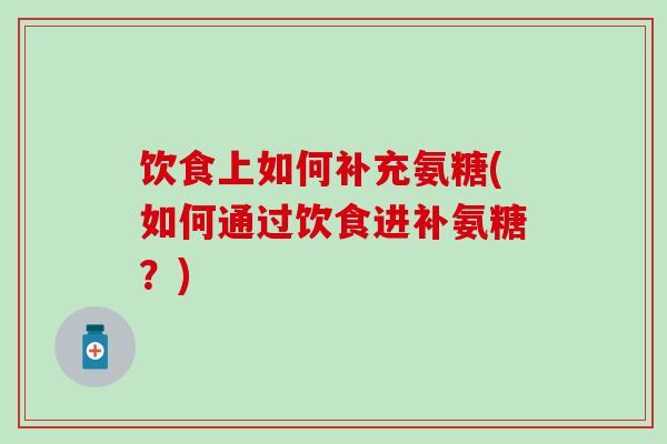 饮食上如何补充氨糖(如何通过饮食进补氨糖？)