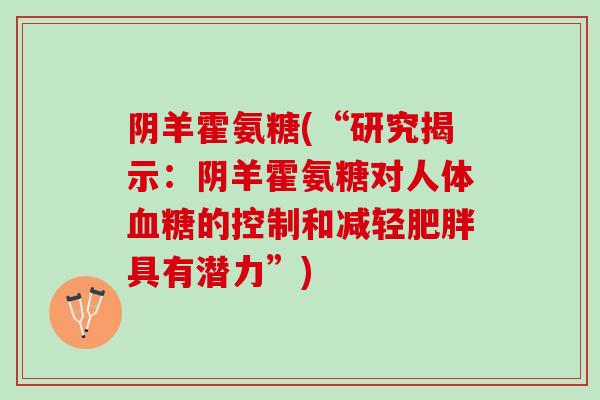阴羊霍氨糖(“研究揭示：阴羊霍氨糖对人体血糖的控制和减轻肥胖具有潜力”)