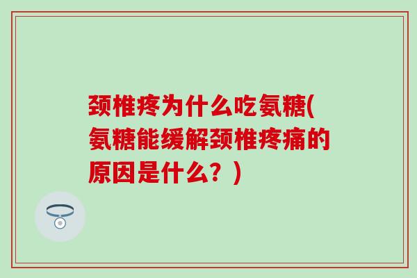 颈椎疼为什么吃氨糖(氨糖能缓解颈椎疼痛的原因是什么？)
