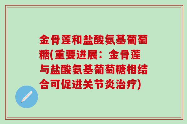 金骨莲和盐酸氨基葡萄糖(重要进展：金骨莲与盐酸氨基葡萄糖相结合可促进关节炎治疗)