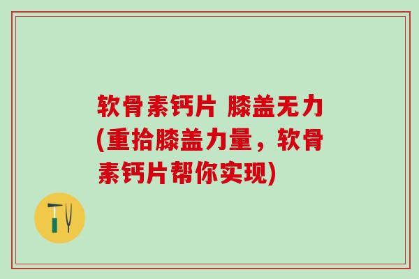 软骨素钙片 膝盖无力(重拾膝盖力量，软骨素钙片帮你实现)