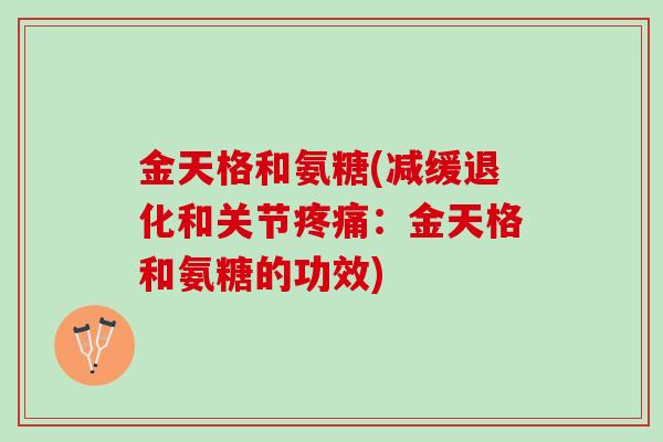 金天格和氨糖(减缓退化和关节疼痛：金天格和氨糖的功效)