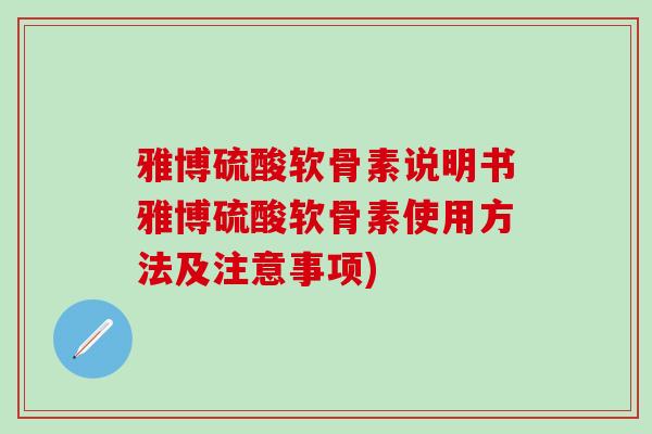雅博硫酸软骨素说明书雅博硫酸软骨素使用方法及注意事项)