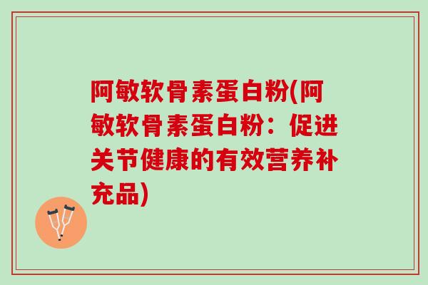 阿敏软骨素蛋白粉(阿敏软骨素蛋白粉：促进关节健康的有效营养补充品)