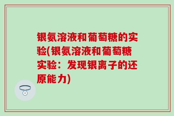 银氨溶液和葡萄糖的实验(银氨溶液和葡萄糖实验：发现银离子的还原能力)