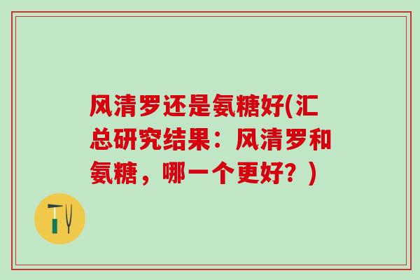 风清罗还是氨糖好(汇总研究结果：风清罗和氨糖，哪一个更好？)
