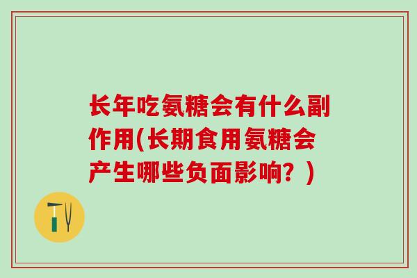 长年吃氨糖会有什么副作用(长期食用氨糖会产生哪些负面影响？)