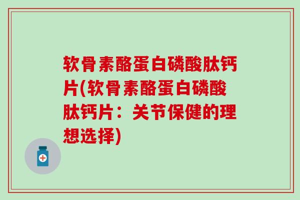 软骨素酪蛋白磷酸肽钙片(软骨素酪蛋白磷酸肽钙片：关节保健的理想选择)
