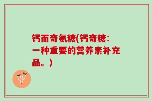 钙而奇氨糖(钙奇糖：一种重要的营养素补充品。)