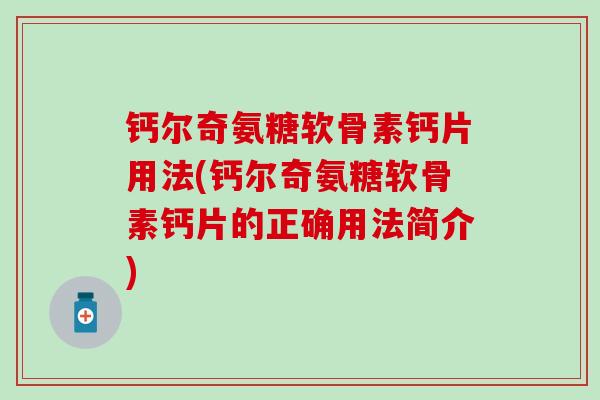 钙尔奇氨糖软骨素钙片用法(钙尔奇氨糖软骨素钙片的正确用法简介)