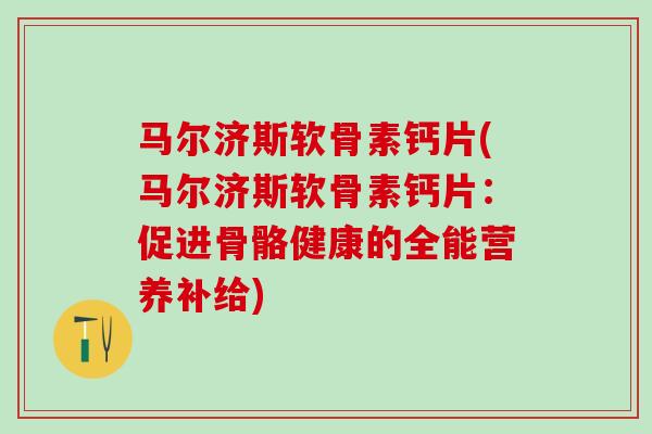 马尔济斯软骨素钙片(马尔济斯软骨素钙片：促进骨骼健康的全能营养补给)