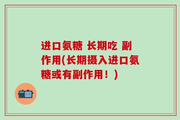 进口氨糖 长期吃 副作用(长期摄入进口氨糖或有副作用！)
