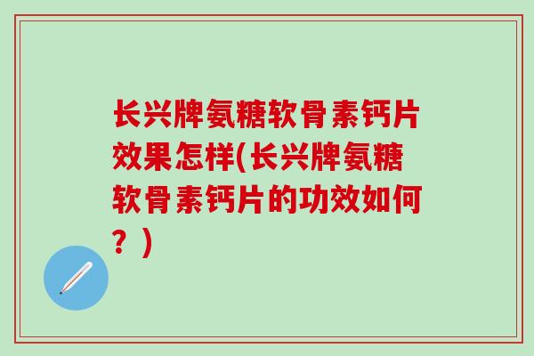 长兴牌氨糖软骨素钙片效果怎样(长兴牌氨糖软骨素钙片的功效如何？)