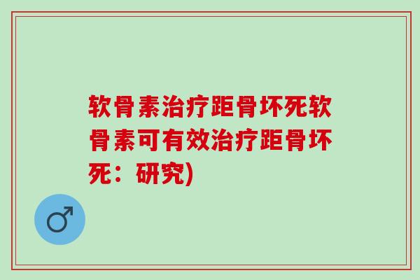 软骨素治疗距骨坏死软骨素可有效治疗距骨坏死：研究)