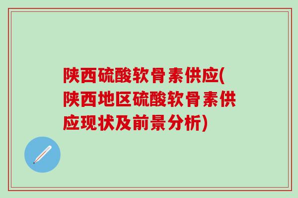 陕西硫酸软骨素供应(陕西地区硫酸软骨素供应现状及前景分析)
