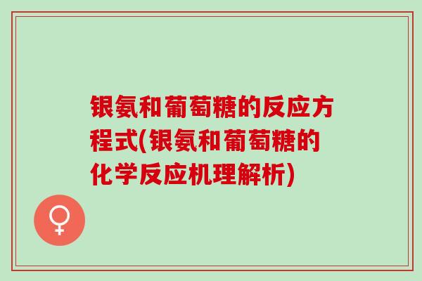 银氨和葡萄糖的反应方程式(银氨和葡萄糖的化学反应机理解析)
