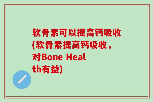 软骨素可以提高钙吸收(软骨素提高钙吸收，对Bone Health有益)