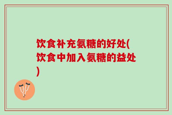 饮食补充氨糖的好处(饮食中加入氨糖的益处)