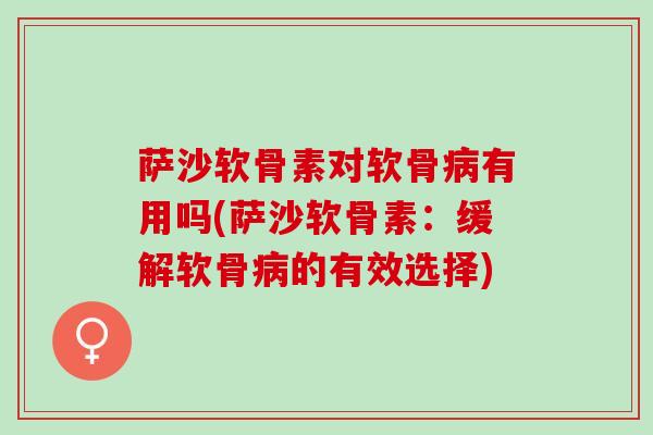 萨沙软骨素对软骨病有用吗(萨沙软骨素：缓解软骨病的有效选择)