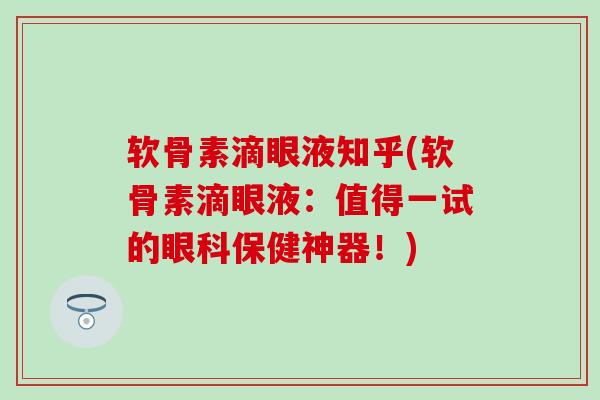 软骨素滴眼液知乎(软骨素滴眼液：值得一试的眼科保健神器！)