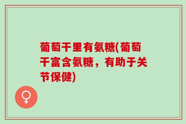 葡萄干里有氨糖(葡萄干富含氨糖，有助于关节保健)