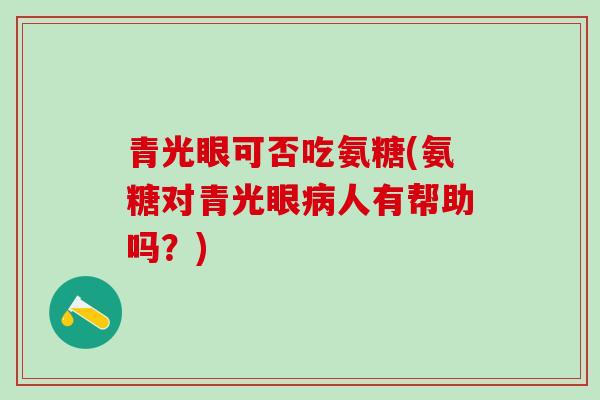 青光眼可否吃氨糖(氨糖对青光眼人有帮助吗？)