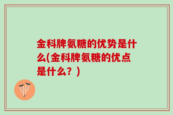 金科牌氨糖的优势是什么(金科牌氨糖的优点是什么？)
