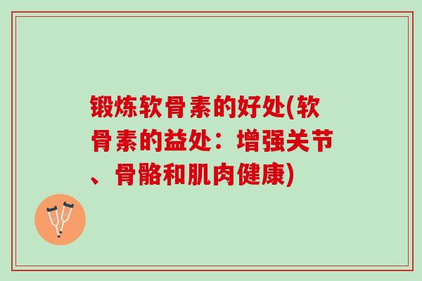 锻炼软骨素的好处(软骨素的益处：增强关节、骨骼和肌肉健康)