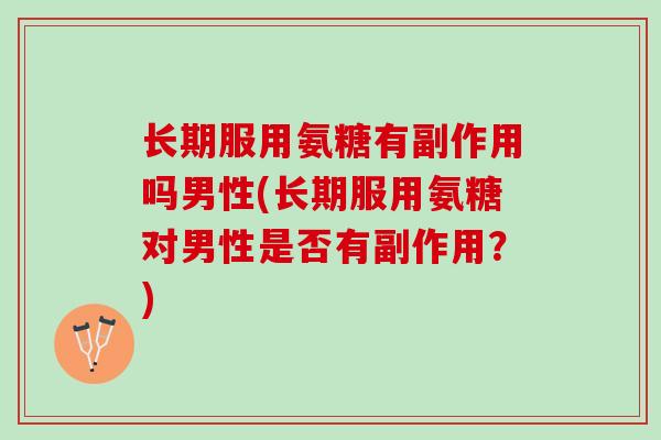 长期服用氨糖有副作用吗男性(长期服用氨糖对男性是否有副作用？)