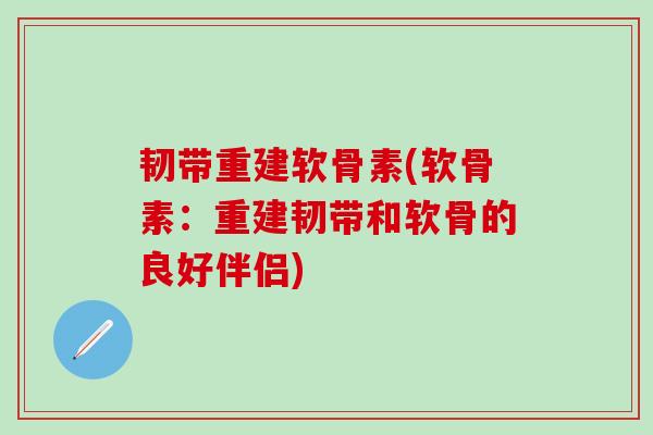 韧带重建软骨素(软骨素：重建韧带和软骨的良好伴侣)